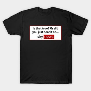 Is That True? Or Did You Just Hear It On Sky News T-Shirt